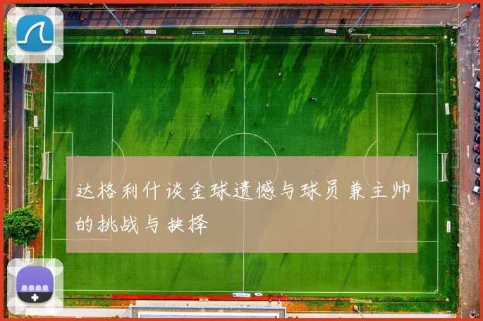 达格利什谈金球遗憾与球员兼主帅的挑战与抉择