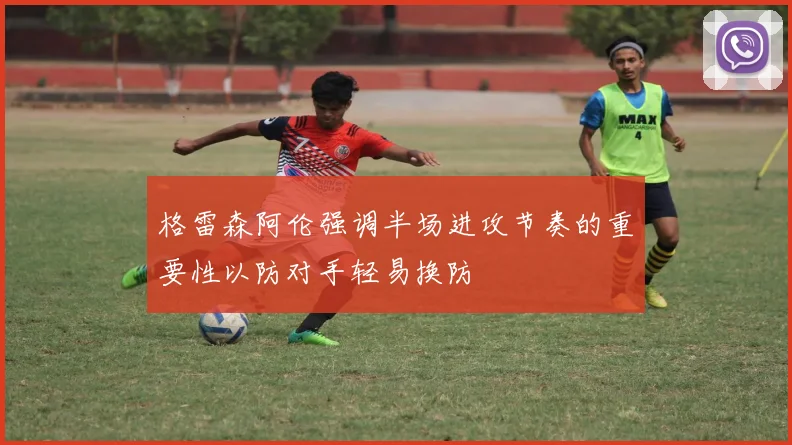 格雷森阿伦强调半场进攻节奏的重要性以防对手轻易换防