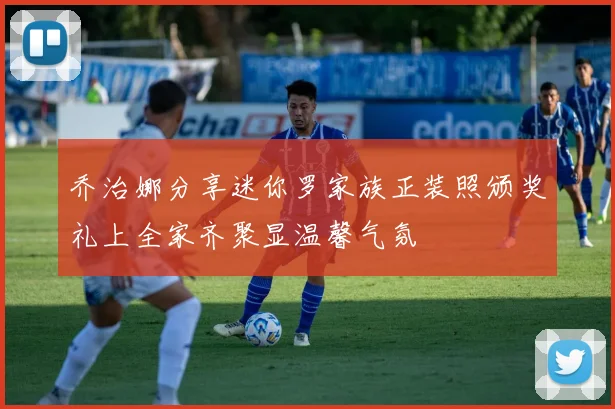 乔治娜分享迷你罗家族正装照颁奖礼上全家齐聚显温馨气氛