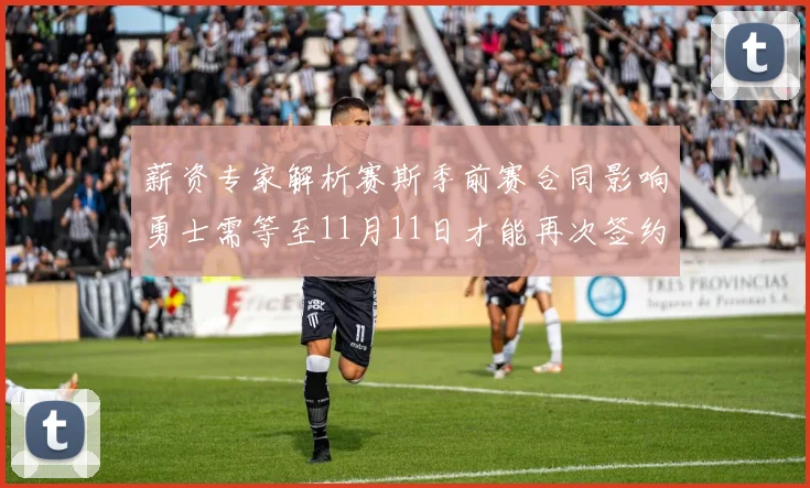 薪资专家解析赛斯季前赛合同影响勇士需等至11月11日才能再次签约