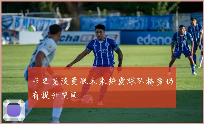 卡里克谈曼联未来热爱球队梅努仍有提升空间