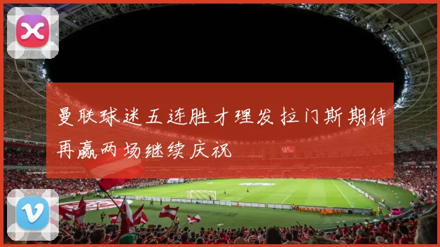 曼联球迷五连胜才理发拉门斯期待再赢两场继续庆祝