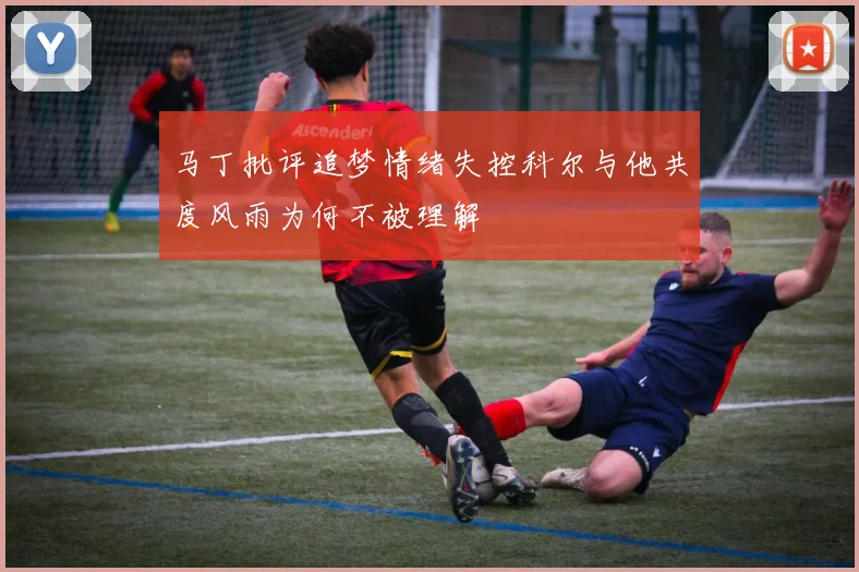 马丁批评追梦情绪失控科尔与他共度风雨为何不被理解