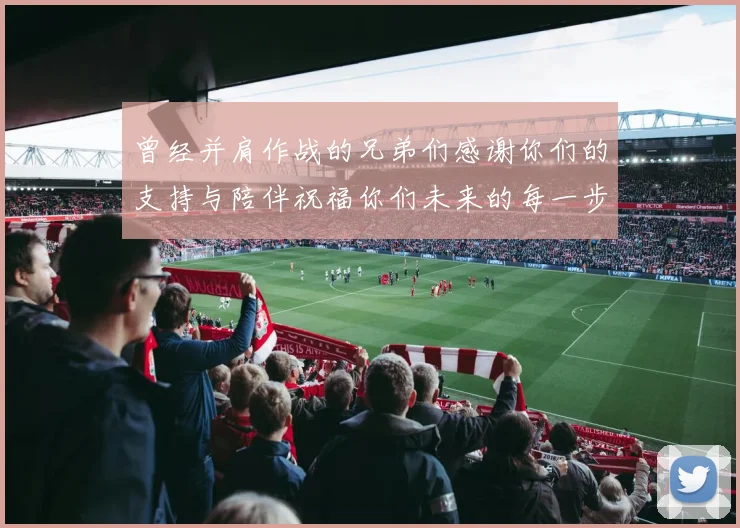 曾经并肩作战的兄弟们感谢你们的支持与陪伴祝福你们未来的每一步