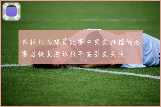 弗拉门戈球员比赛中突发抽搐倒地赛后恢复意识报平安引发关注