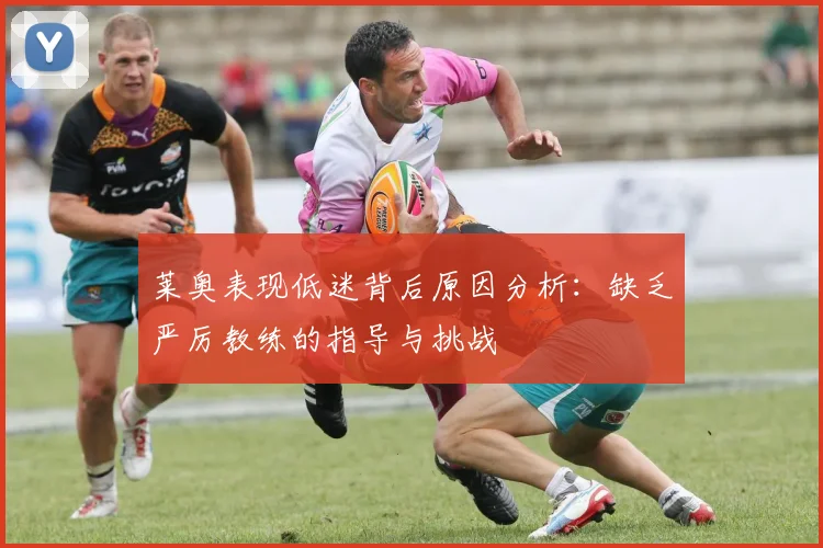 莱奥表现低迷背后原因分析：缺乏严厉教练的指导与挑战