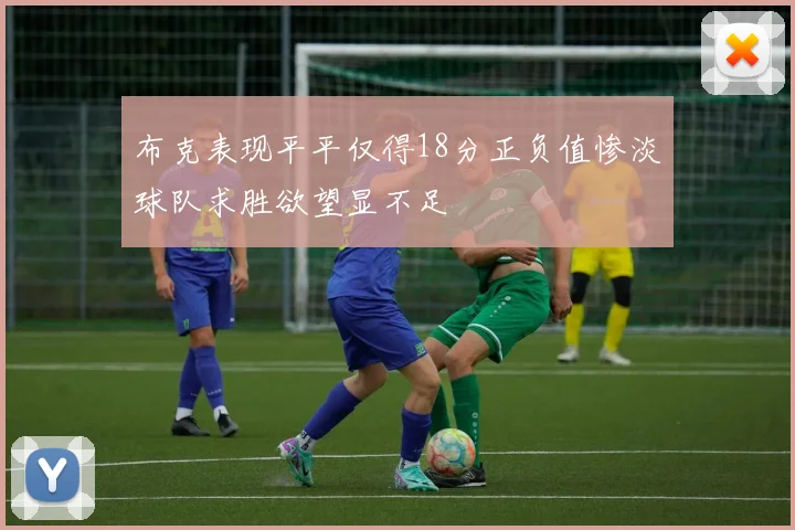 布克表现平平仅得18分正负值惨淡球队求胜欲望显不足