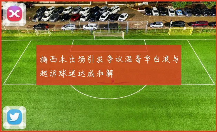 梅西未出场引发争议温哥华白浪与起诉球迷达成和解