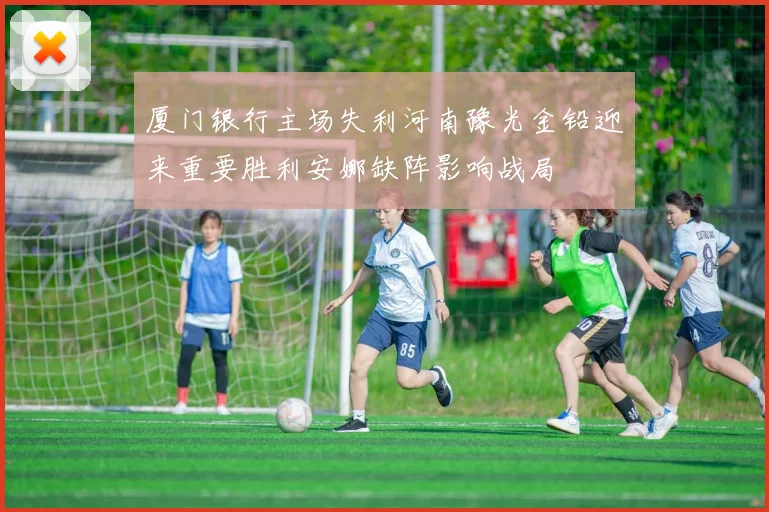 厦门银行主场失利河南豫光金铅迎来重要胜利安娜缺阵影响战局
