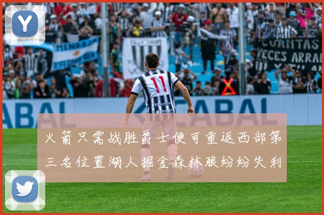 火箭只需战胜爵士便可重返西部第三名位置湖人掘金森林狼纷纷失利