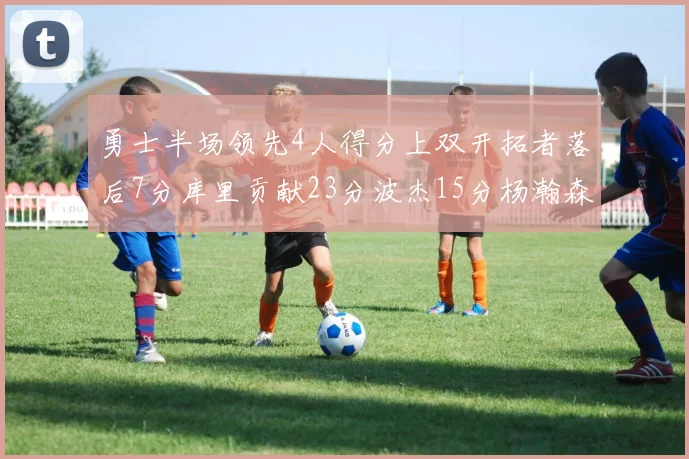 勇士半场领先4人得分上双开拓者落后7分库里贡献23分波杰15分杨瀚森缺阵