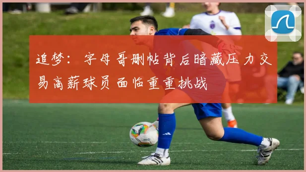 追梦：字母哥删帖背后暗藏压力交易高薪球员面临重重挑战