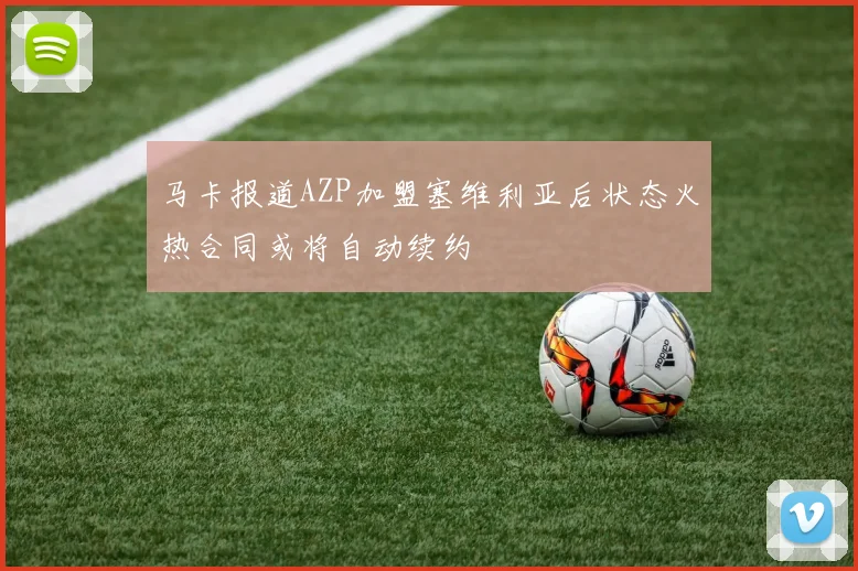 马卡报道AZP加盟塞维利亚后状态火热合同或将自动续约