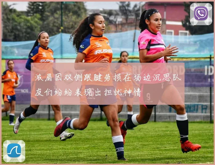 浓眉因双侧跟腱劳损在场边沉思队友们纷纷表现出担忧神情