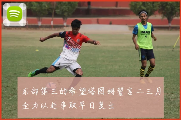 东部第三的希望塔图姆誓言二三月全力以赴争取早日复出