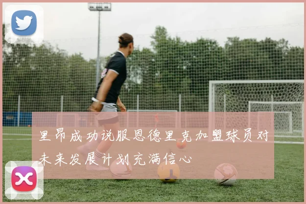 里昂成功说服恩德里克加盟球员对未来发展计划充满信心