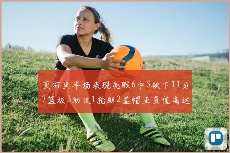 莫布里半场表现亮眼6中5砍下11分7篮板3助攻1抢断2盖帽正负值高达13